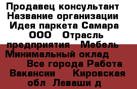 Продавец-консультант › Название организации ­ Идея паркета-Самара, ООО › Отрасль предприятия ­ Мебель › Минимальный оклад ­ 25 000 - Все города Работа » Вакансии   . Кировская обл.,Леваши д.